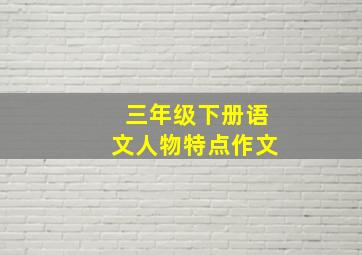 三年级下册语文人物特点作文