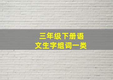 三年级下册语文生字组词一类