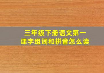 三年级下册语文第一课字组词和拼音怎么读