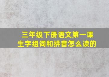 三年级下册语文第一课生字组词和拼音怎么读的