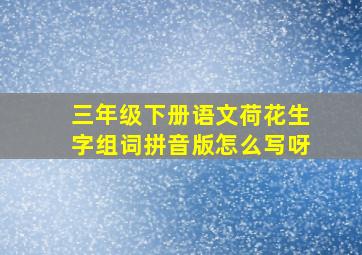 三年级下册语文荷花生字组词拼音版怎么写呀