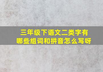 三年级下语文二类字有哪些组词和拼音怎么写呀