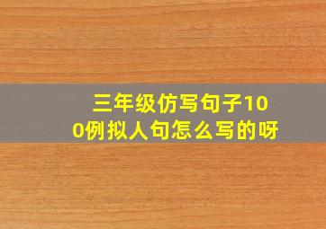 三年级仿写句子100例拟人句怎么写的呀