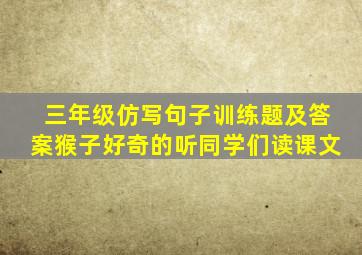 三年级仿写句子训练题及答案猴子好奇的听同学们读课文