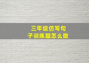 三年级仿写句子训练题怎么做