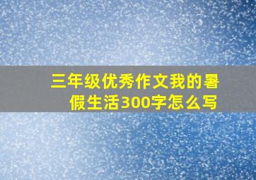 三年级优秀作文我的暑假生活300字怎么写