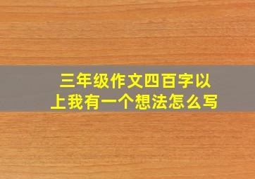 三年级作文四百字以上我有一个想法怎么写