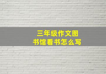 三年级作文图书馆看书怎么写