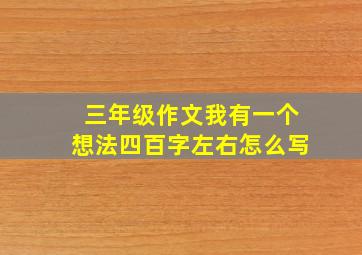 三年级作文我有一个想法四百字左右怎么写