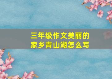 三年级作文美丽的家乡青山湖怎么写