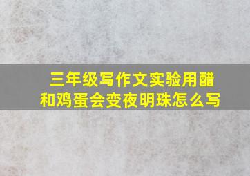 三年级写作文实验用醋和鸡蛋会变夜明珠怎么写