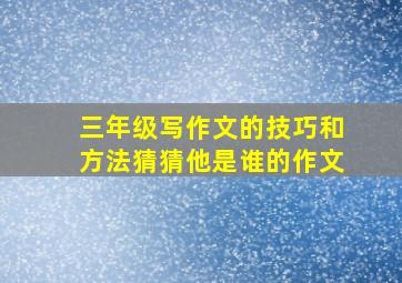 三年级写作文的技巧和方法猜猜他是谁的作文