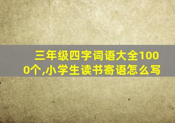 三年级四字词语大全1000个,小学生读书寄语怎么写