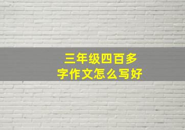 三年级四百多字作文怎么写好