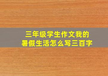 三年级学生作文我的暑假生活怎么写三百字