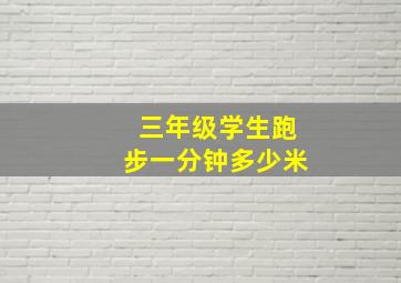 三年级学生跑步一分钟多少米