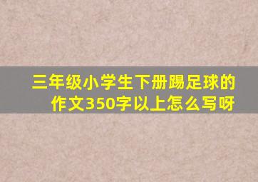 三年级小学生下册踢足球的作文350字以上怎么写呀