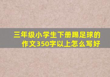 三年级小学生下册踢足球的作文350字以上怎么写好