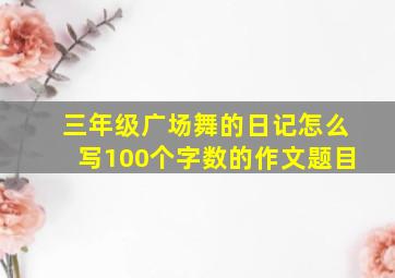 三年级广场舞的日记怎么写100个字数的作文题目