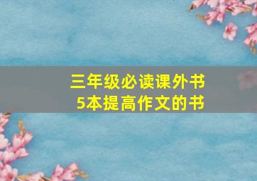 三年级必读课外书5本提高作文的书