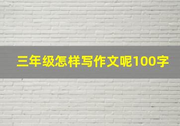 三年级怎样写作文呢100字