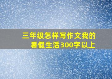 三年级怎样写作文我的暑假生活300字以上