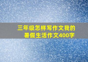 三年级怎样写作文我的暑假生活作文400字