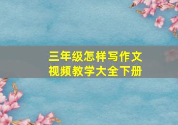 三年级怎样写作文视频教学大全下册