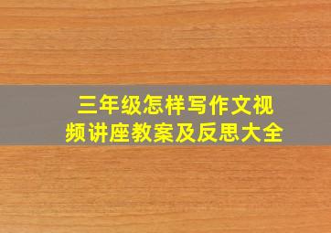 三年级怎样写作文视频讲座教案及反思大全