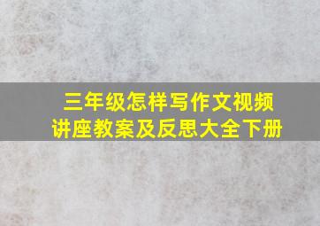 三年级怎样写作文视频讲座教案及反思大全下册