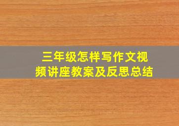 三年级怎样写作文视频讲座教案及反思总结