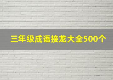 三年级成语接龙大全500个