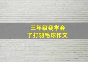 三年级我学会了打羽毛球作文