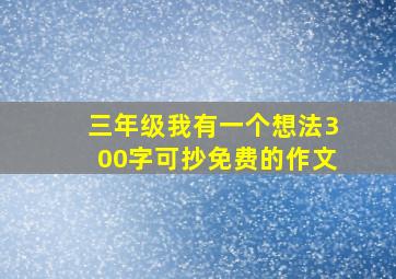 三年级我有一个想法300字可抄免费的作文