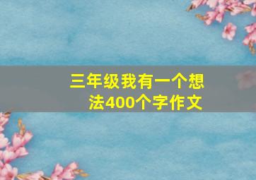 三年级我有一个想法400个字作文