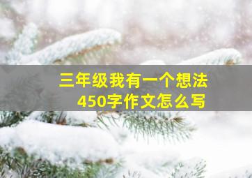 三年级我有一个想法450字作文怎么写