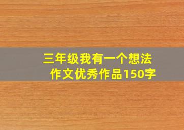 三年级我有一个想法作文优秀作品150字