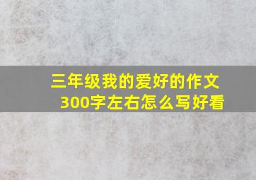 三年级我的爱好的作文300字左右怎么写好看