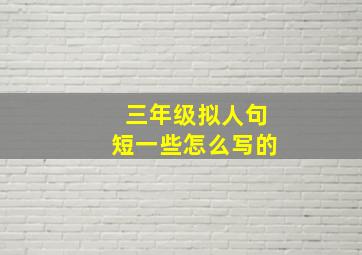 三年级拟人句短一些怎么写的