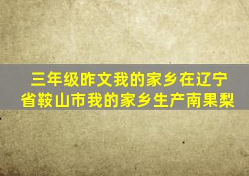 三年级昨文我的家乡在辽宁省鞍山市我的家乡生产南果梨