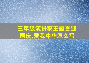 三年级演讲稿主题喜迎国庆,爱我中华怎么写