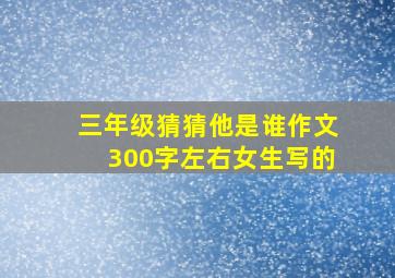 三年级猜猜他是谁作文300字左右女生写的