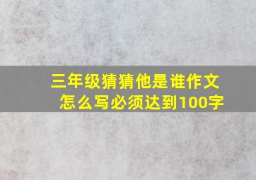 三年级猜猜他是谁作文怎么写必须达到100字