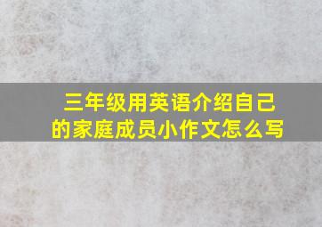 三年级用英语介绍自己的家庭成员小作文怎么写