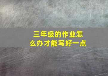 三年级的作业怎么办才能写好一点