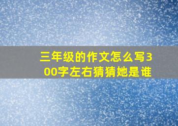 三年级的作文怎么写300字左右猜猜她是谁