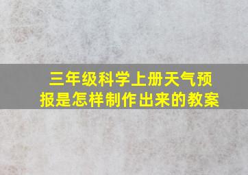 三年级科学上册天气预报是怎样制作出来的教案