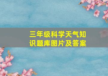 三年级科学天气知识题库图片及答案