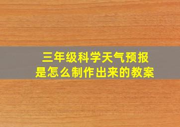 三年级科学天气预报是怎么制作出来的教案