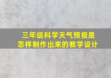 三年级科学天气预报是怎样制作出来的教学设计